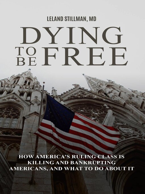 Title details for Dying to be Free How America's Ruling Class Is Killing and Bankrupting Americans, and What to Do About It by Leland Stillman - Available
